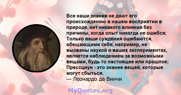 Все наши знания не дают его происхождению в нашем восприятии в природе, нет никакого влияния без причины, когда опыт никогда не ошибся; Только ваши суждения ошибаются, обещающими себя, например, не вызваны наукой о