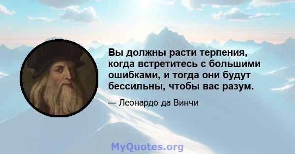 Вы должны расти терпения, когда встретитесь с большими ошибками, и тогда они будут бессильны, чтобы вас разум.