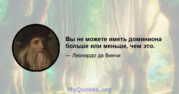 Вы не можете иметь доминиона больше или меньше, чем это.