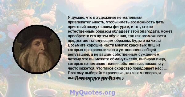 Я думаю, что в художнике не маленькая привлекательность, чтобы иметь возможность дать приятный воздух своим фигурам, и тот, кто не естественным образом обладает этой благодати, может приобрести его путем обучения, так