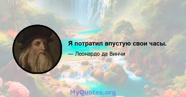 Я потратил впустую свои часы.