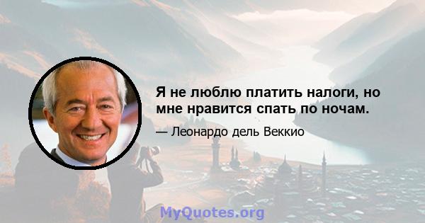 Я не люблю платить налоги, но мне нравится спать по ночам.