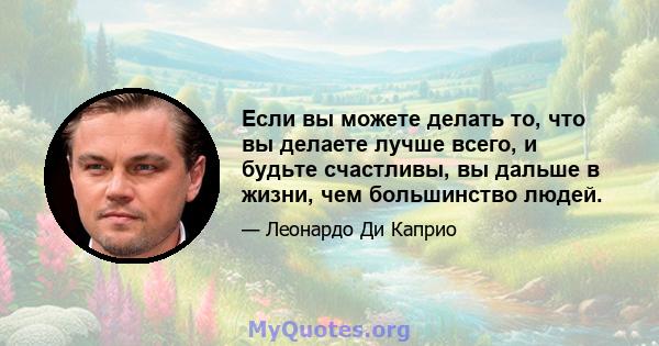 Если вы можете делать то, что вы делаете лучше всего, и будьте счастливы, вы дальше в жизни, чем большинство людей.