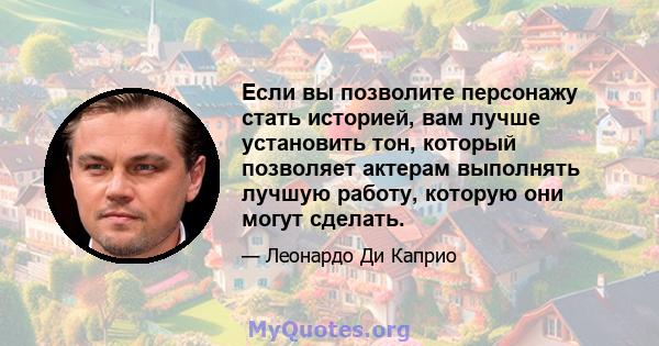 Если вы позволите персонажу стать историей, вам лучше установить тон, который позволяет актерам выполнять лучшую работу, которую они могут сделать.