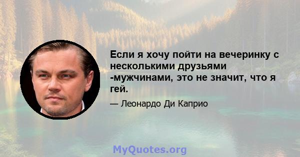 Если я хочу пойти на вечеринку с несколькими друзьями -мужчинами, это не значит, что я гей.