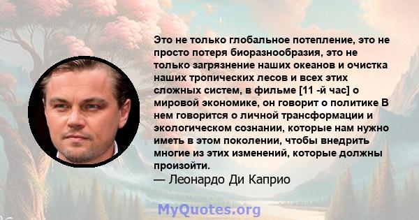 Это не только глобальное потепление, это не просто потеря биоразнообразия, это не только загрязнение наших океанов и очистка наших тропических лесов и всех этих сложных систем, в фильме [11 -й час] о мировой экономике,