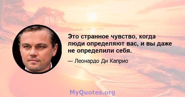 Это странное чувство, когда люди определяют вас, и вы даже не определили себя.