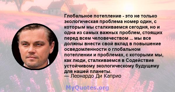 Глобальное потепление - это не только экологическая проблема номер один, с которым мы сталкиваемся сегодня, но и одна из самых важных проблем, стоящих перед всем человечеством ... мы все должны внести свой вклад в