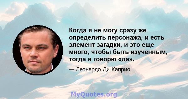 Когда я не могу сразу же определить персонажа, и есть элемент загадки, и это еще много, чтобы быть изученным, тогда я говорю «да».