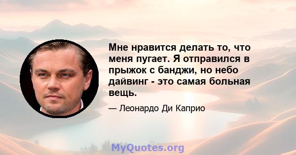 Мне нравится делать то, что меня пугает. Я отправился в прыжок с банджи, но небо дайвинг - это самая больная вещь.