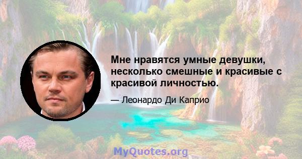 Мне нравятся умные девушки, несколько смешные и красивые с красивой личностью.