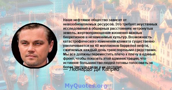 Наше нефтяное общество зависит от невозобновляемых ресурсов. Это требует неустанных исследований в обширных расстояниях нетронутых земель, жертвоприношения жизненно важных биорегионов и незаменимых культур. Возможность