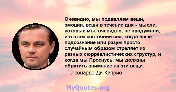 Очевидно, мы подавляем вещи, эмоции, вещи в течение дня - мысли, которые мы, очевидно, не продумали, и в этом состоянии сна, когда наше подсознание или разум просто случайным образом стреляет из разных сюрреалистических 