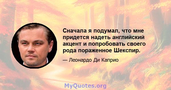 Сначала я подумал, что мне придется надеть английский акцент и попробовать своего рода пораженное Шекспир.