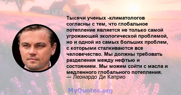 Тысячи ученых -климатологов согласны с тем, что глобальное потепление является не только самой угрожающей экологической проблемой, но и одной из самых больших проблем, с которыми сталкиваются все человечество. Мы должны 