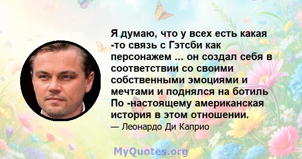 Я думаю, что у всех есть какая -то связь с Гэтсби как персонажем ... он создал себя в соответствии со своими собственными эмоциями и мечтами и поднялся на ботиль По -настоящему американская история в этом отношении.