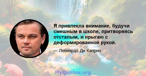 Я привлекла внимание, будучи смешным в школе, притворяясь отсталым, и прыгаю с деформированной рукой.