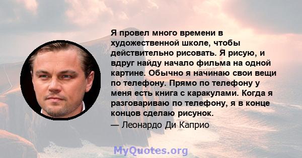 Я провел много времени в художественной школе, чтобы действительно рисовать. Я рисую, и вдруг найду начало фильма на одной картине. Обычно я начинаю свои вещи по телефону. Прямо по телефону у меня есть книга с