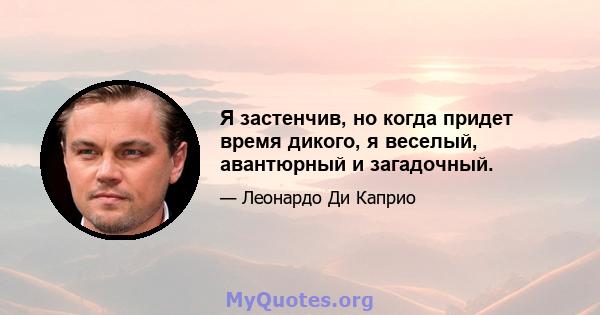 Я застенчив, но когда придет время дикого, я веселый, авантюрный и загадочный.