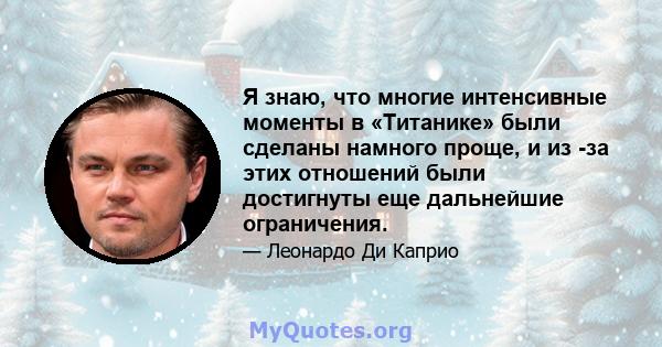 Я знаю, что многие интенсивные моменты в «Титанике» были сделаны намного проще, и из -за этих отношений были достигнуты еще дальнейшие ограничения.