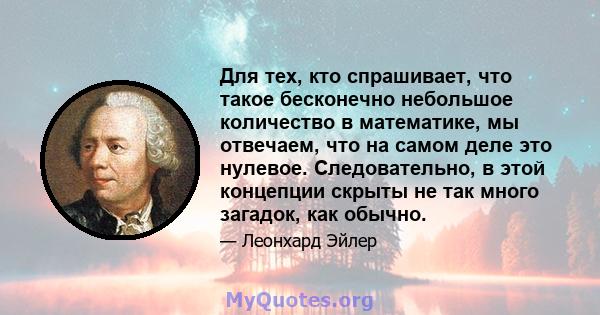 Для тех, кто спрашивает, что такое бесконечно небольшое количество в математике, мы отвечаем, что на самом деле это нулевое. Следовательно, в этой концепции скрыты не так много загадок, как обычно.