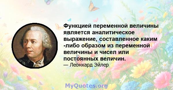 Функцией переменной величины является аналитическое выражение, составленное каким -либо образом из переменной величины и чисел или постоянных величин.