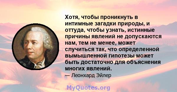 Хотя, чтобы проникнуть в интимные загадки природы, и оттуда, чтобы узнать, истинные причины явлений не допускаются нам, тем не менее, может случиться так, что определенной вымышленной гипотезы может быть достаточно для