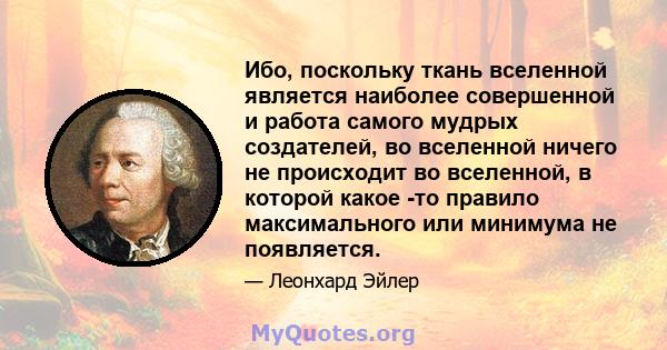 Ибо, поскольку ткань вселенной является наиболее совершенной и работа самого мудрых создателей, во вселенной ничего не происходит во вселенной, в которой какое -то правило максимального или минимума не появляется.