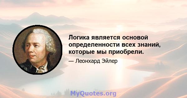 Логика является основой определенности всех знаний, которые мы приобрели.