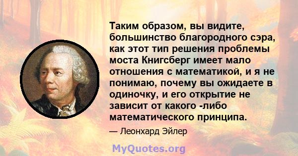 Таким образом, вы видите, большинство благородного сэра, как этот тип решения проблемы моста Книгсберг имеет мало отношения с математикой, и я не понимаю, почему вы ожидаете в одиночку, и его открытие не зависит от