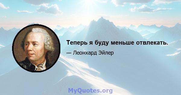 Теперь я буду меньше отвлекать.