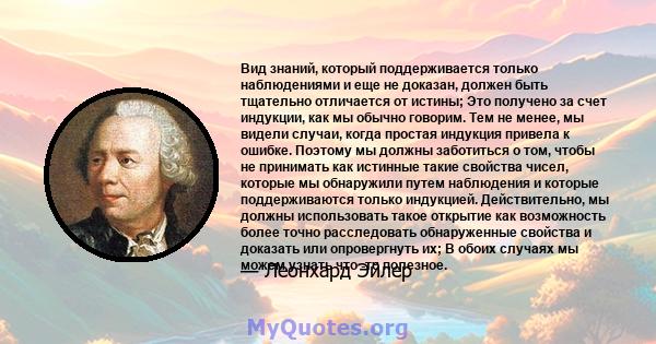 Вид знаний, который поддерживается только наблюдениями и еще не доказан, должен быть тщательно отличается от истины; Это получено за счет индукции, как мы обычно говорим. Тем не менее, мы видели случаи, когда простая