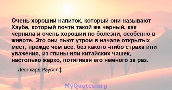 Очень хороший напиток, который они называют Хаубе, который почти такой же черный, как чернила и очень хороший по болезни, особенно в животе. Это они пьют утром в начале открытых мест, прежде чем все, без какого -либо