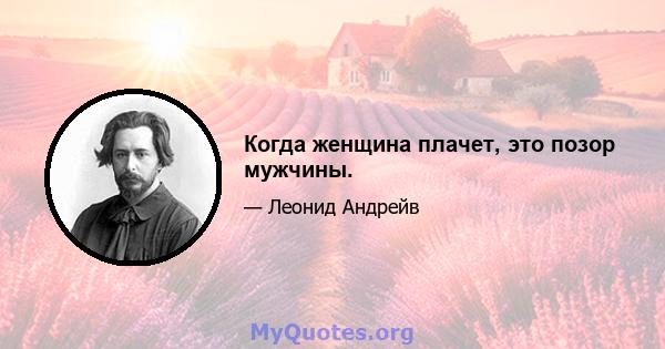 Когда женщина плачет, это позор мужчины.