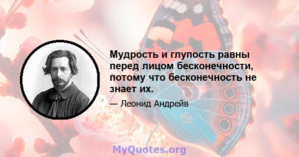 Мудрость и глупость равны перед лицом бесконечности, потому что бесконечность не знает их.