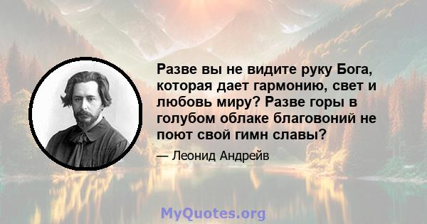 Разве вы не видите руку Бога, которая дает гармонию, свет и любовь миру? Разве горы в голубом облаке благовоний не поют свой гимн славы?