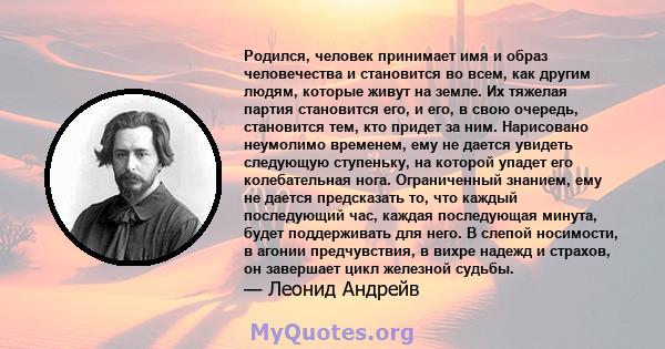 Родился, человек принимает имя и образ человечества и становится во всем, как другим людям, которые живут на земле. Их тяжелая партия становится его, и его, в свою очередь, становится тем, кто придет за ним. Нарисовано