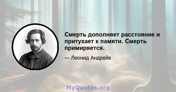 Смерть дополняет расстояние и притухает к памяти. Смерть примиряется.