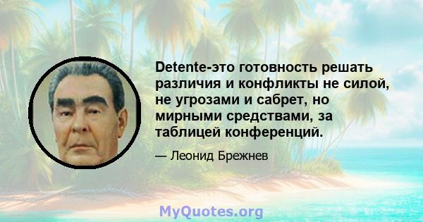 Detente-это готовность решать различия и конфликты не силой, не угрозами и сабрет, но мирными средствами, за таблицей конференций.