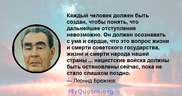 Каждый человек должен быть создан, чтобы понять, что дальнейшее отступление невозможно. Он должен осознавать с ума и сердце, что это вопрос жизни и смерти советского государства, жизни и смерти народа нашей страны ...