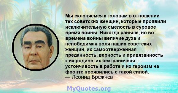 Мы склоняемся к головам в отношении тех советских женщин, которые проявили исключительную смелость в суровое время войны. Никогда раньше, но во времена войны величие духа и непобедимая воля наших советских женщин, их