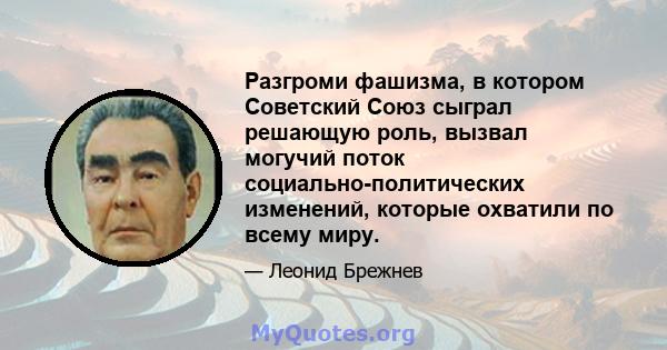 Разгроми фашизма, в котором Советский Союз сыграл решающую роль, вызвал могучий поток социально-политических изменений, которые охватили по всему миру.