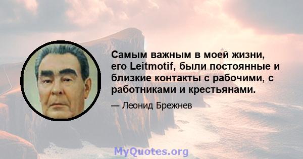 Самым важным в моей жизни, его Leitmotif, были постоянные и близкие контакты с рабочими, с работниками и крестьянами.