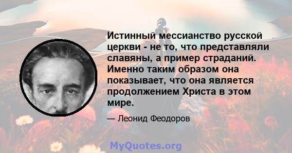 Истинный мессианство русской церкви - не то, что представляли славяны, а пример страданий. Именно таким образом она показывает, что она является продолжением Христа в этом мире.