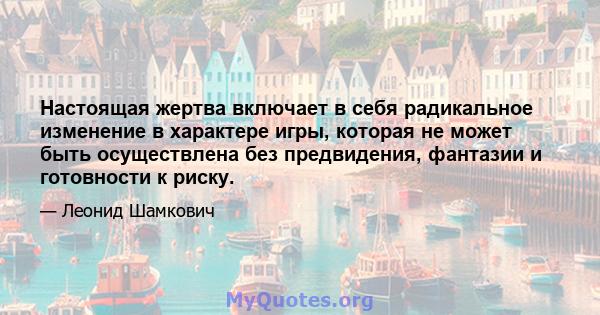 Настоящая жертва включает в себя радикальное изменение в характере игры, которая не может быть осуществлена ​​без предвидения, фантазии и готовности к риску.