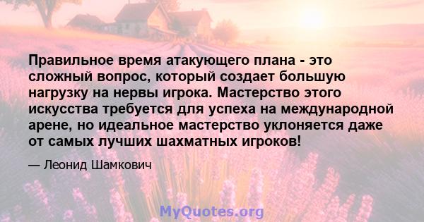 Правильное время атакующего плана - это сложный вопрос, который создает большую нагрузку на нервы игрока. Мастерство этого искусства требуется для успеха на международной арене, но идеальное мастерство уклоняется даже