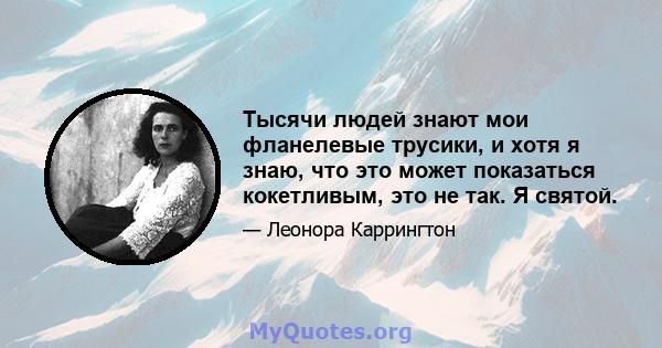 Тысячи людей знают мои фланелевые трусики, и хотя я знаю, что это может показаться кокетливым, это не так. Я святой.