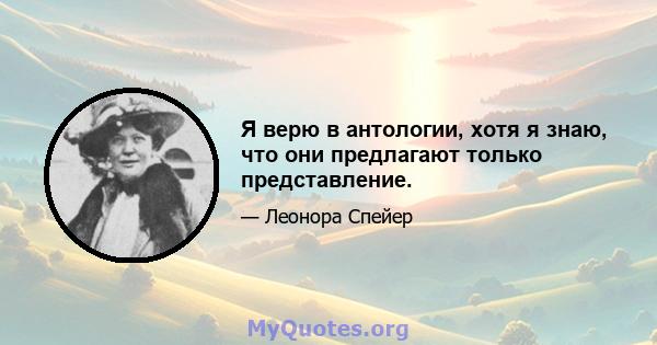 Я верю в антологии, хотя я знаю, что они предлагают только представление.