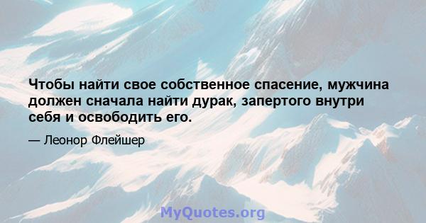 Чтобы найти свое собственное спасение, мужчина должен сначала найти дурак, запертого внутри себя и освободить его.