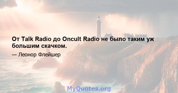 От Talk Radio до Oncult Radio не было таким уж большим скачком.